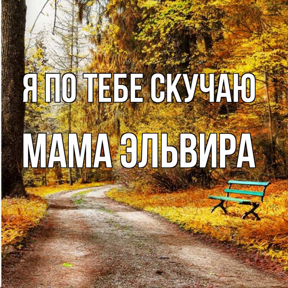 Открытка на каждый день с именем, Мама-Эльвира Я по тебе скучаю зеленая лавочка и осенний лес Прикольная открытка с пожеланием онлайн скачать бесплатно 