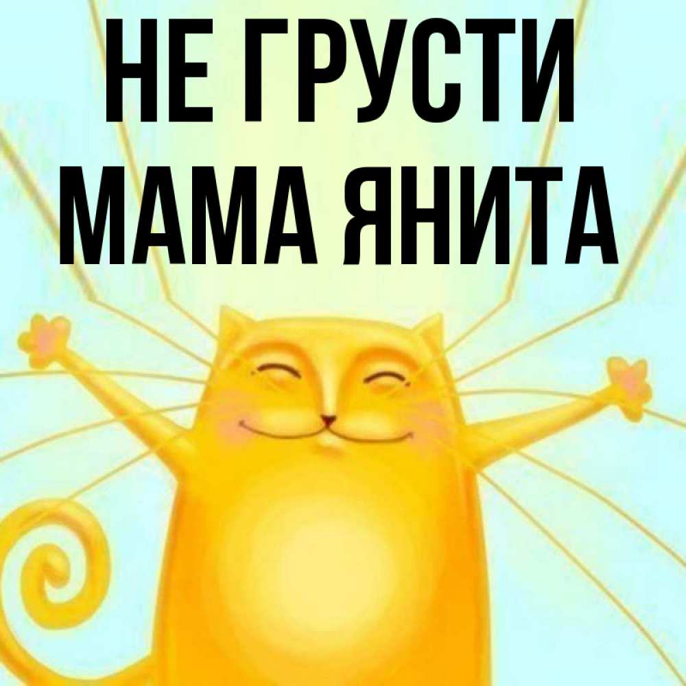 Открытка на каждый день с именем, Мама-Янита Не грусти обнимашки усатые Прикольная открытка с пожеланием онлайн скачать бесплатно 