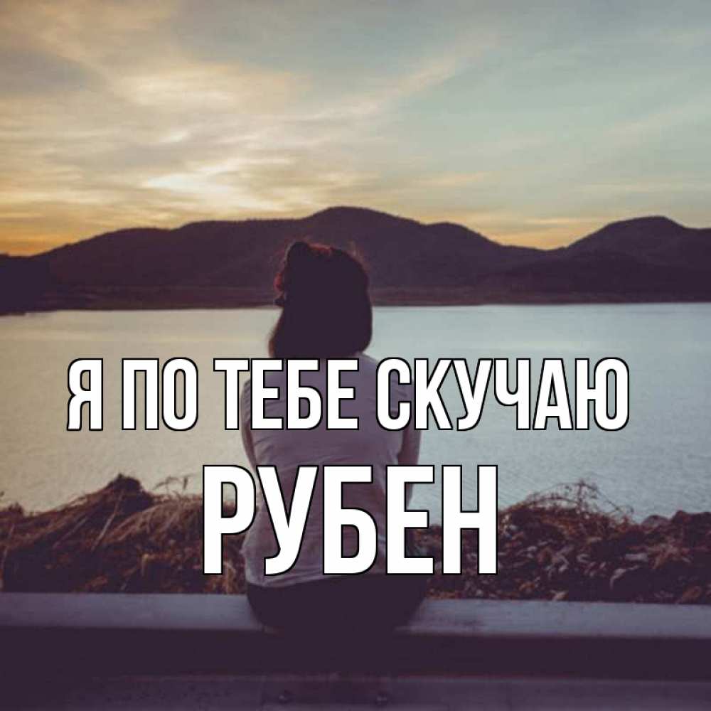 Открытка на каждый день с именем, Рубен Я по тебе скучаю я уже соскучилась Прикольная открытка с пожеланием онлайн скачать бесплатно 