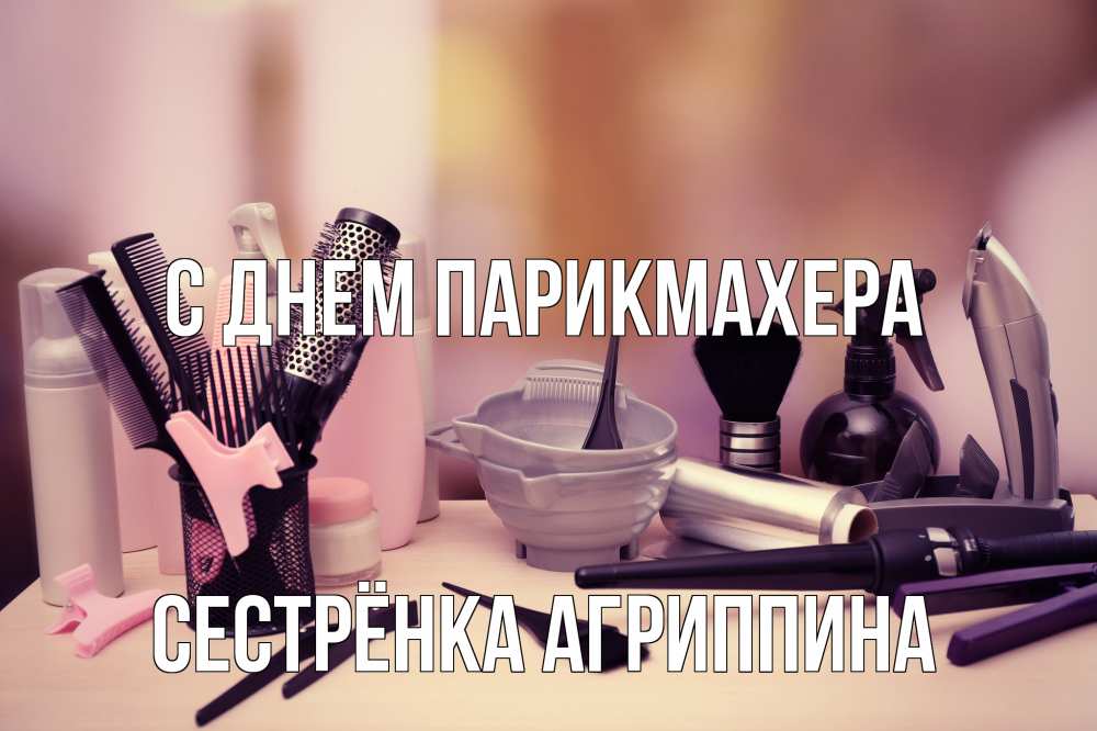Открытка на каждый день с именем, Сестрёнка-Агриппина С днем парикмахера с днем парикмахера Прикольная открытка с пожеланием онлайн скачать бесплатно 