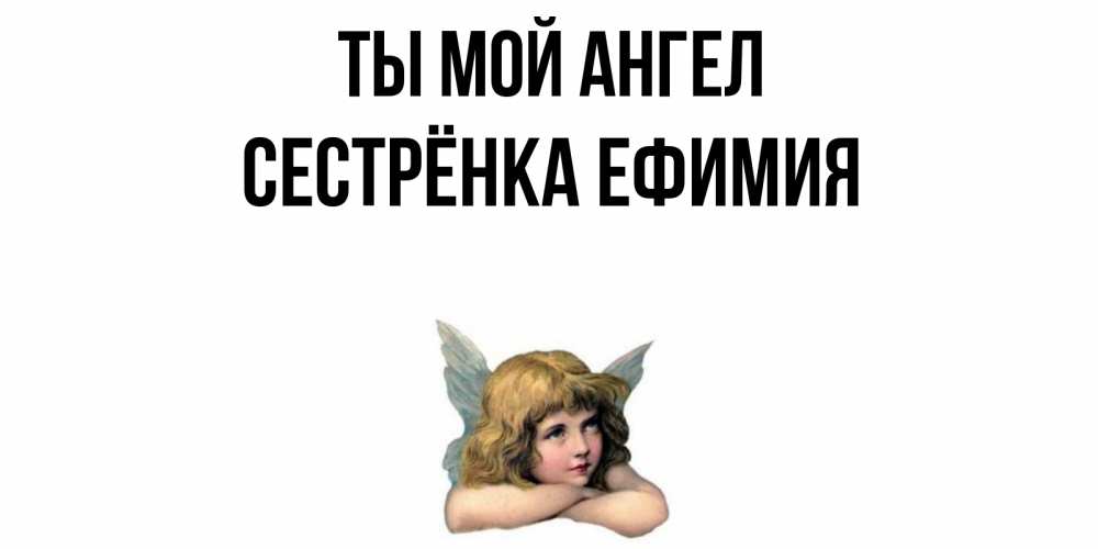 Открытка на каждый день с именем, Сестрёнка-Ефимия Ты мой ангел ангел Прикольная открытка с пожеланием онлайн скачать бесплатно 