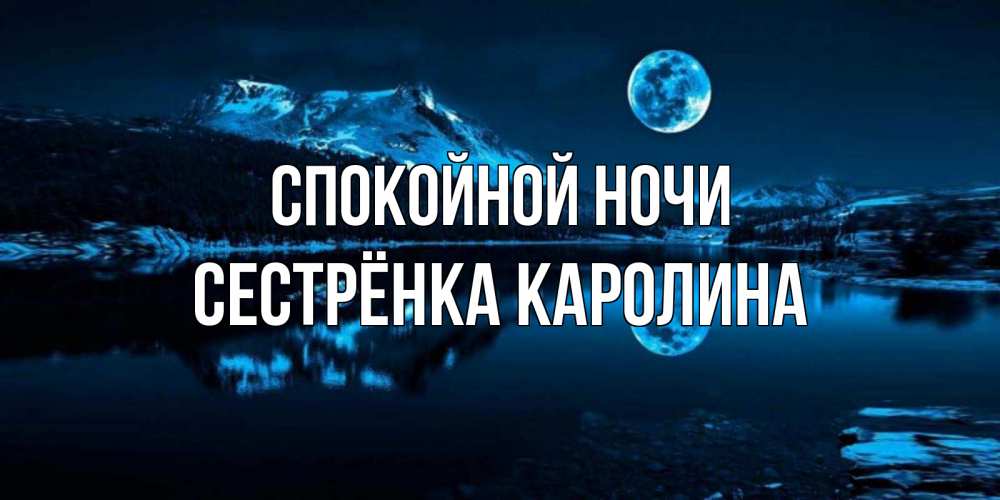 Открытка на каждый день с именем, Сестрёнка-Каролина Спокойной ночи луна, озеро, горы Прикольная открытка с пожеланием онлайн скачать бесплатно 