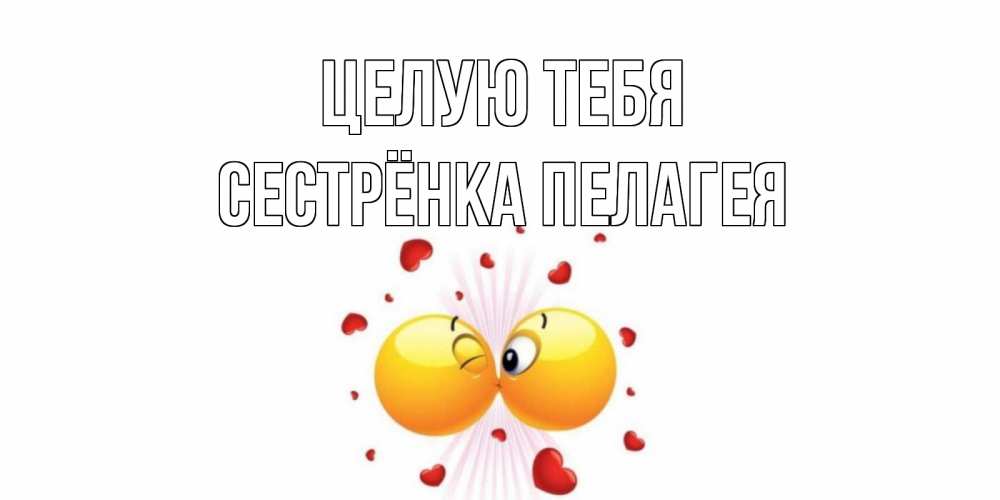 Открытка на каждый день с именем, Сестрёнка-Пелагея Целую тебя поцелуй Прикольная открытка с пожеланием онлайн скачать бесплатно 