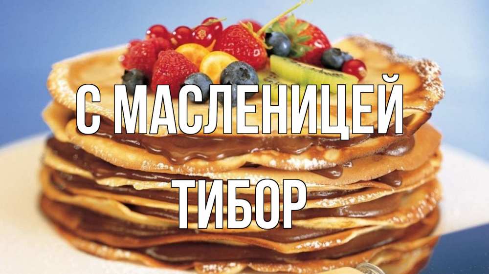 Открытка на каждый день с именем, Тибор С масленицей торт, блины, ягоды Прикольная открытка с пожеланием онлайн скачать бесплатно 
