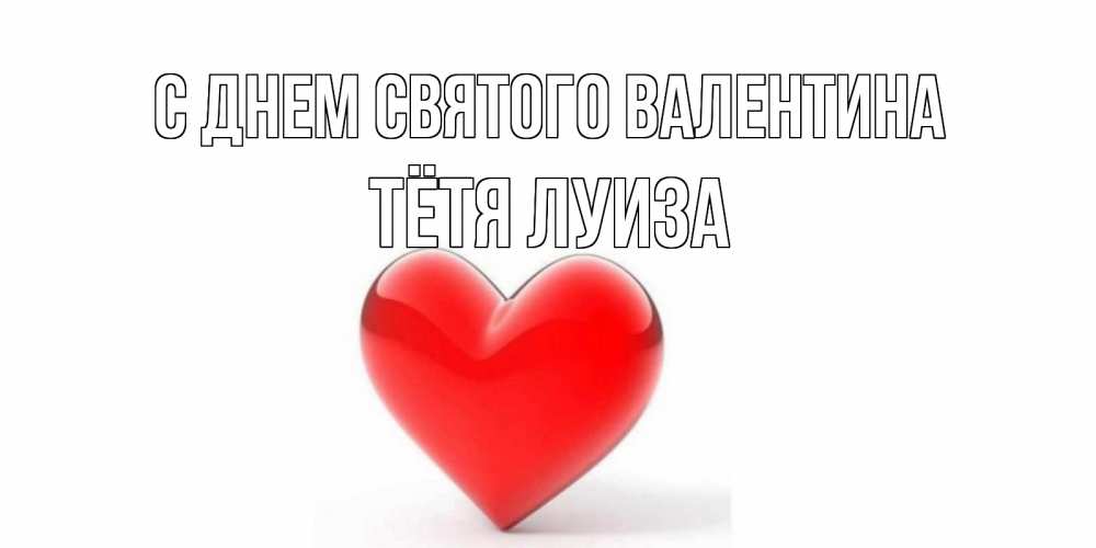 Открытка на каждый день с именем, Тётя-Луиза С днем Святого Валентина сердечко на 14 февраля Прикольная открытка с пожеланием онлайн скачать бесплатно 
