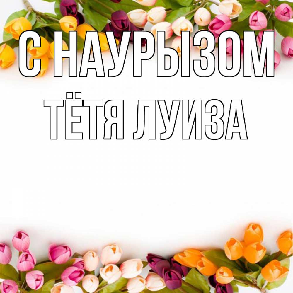 Открытка на каждый день с именем, Тётя-Луиза С наурызом весна март Прикольная открытка с пожеланием онлайн скачать бесплатно 