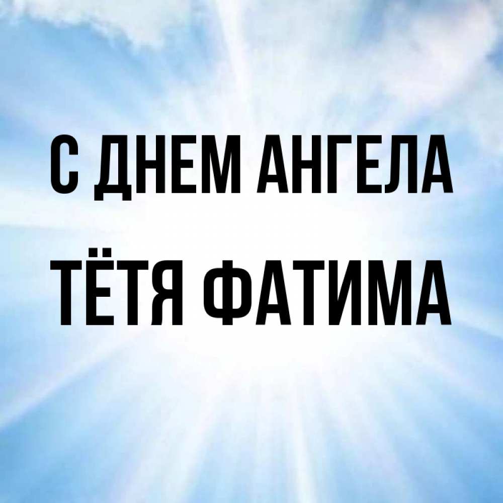 Открытка на каждый день с именем, Тётя-Фатима С днем ангела свет небесный Прикольная открытка с пожеланием онлайн скачать бесплатно 