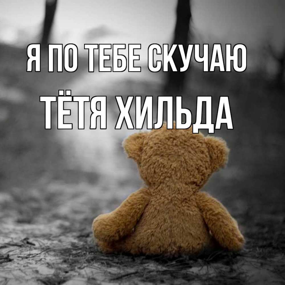 Открытка на каждый день с именем, Тётя-Хильда Я по тебе скучаю красивые открытки Прикольная открытка с пожеланием онлайн скачать бесплатно 