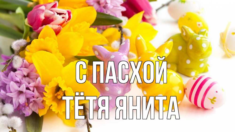 Открытка на каждый день с именем, Тётя-Янита С пасхой цветы, пасха Прикольная открытка с пожеланием онлайн скачать бесплатно 