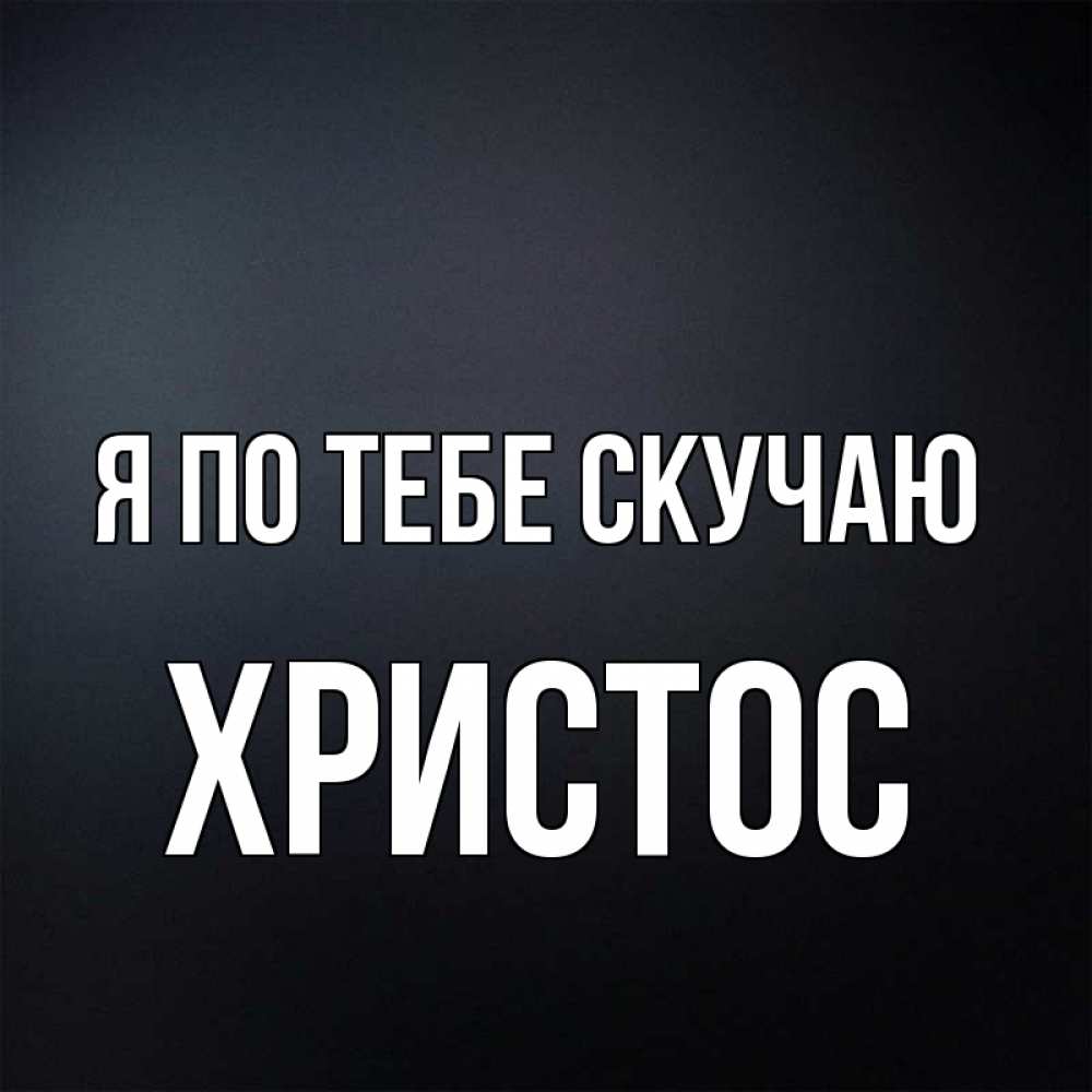 Открытка на каждый день с именем, Христос Я по тебе скучаю с подписью Прикольная открытка с пожеланием онлайн скачать бесплатно 