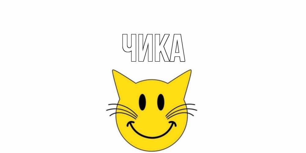 Открытка на каждый день с именем, Чика Главная кот, улыбка Прикольная открытка с пожеланием онлайн скачать бесплатно 