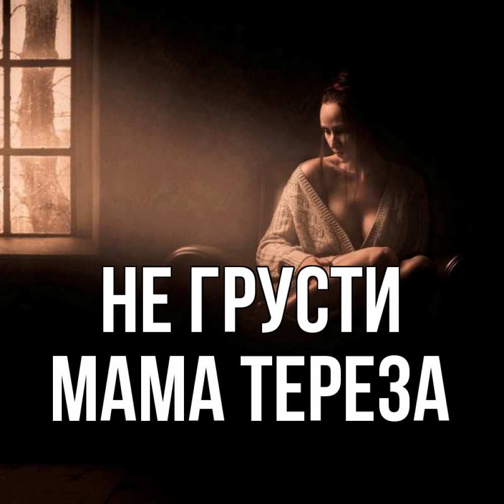 Открытка на каждый день с именем, Мама-Тереза Не грусти сидя у окна Прикольная открытка с пожеланием онлайн скачать бесплатно 