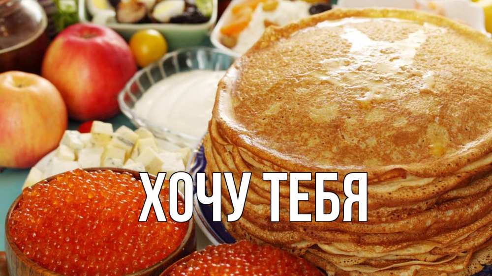 Открытка на каждый день с именем, Хочу-тебя Главная блины Прикольная открытка с пожеланием онлайн скачать бесплатно 