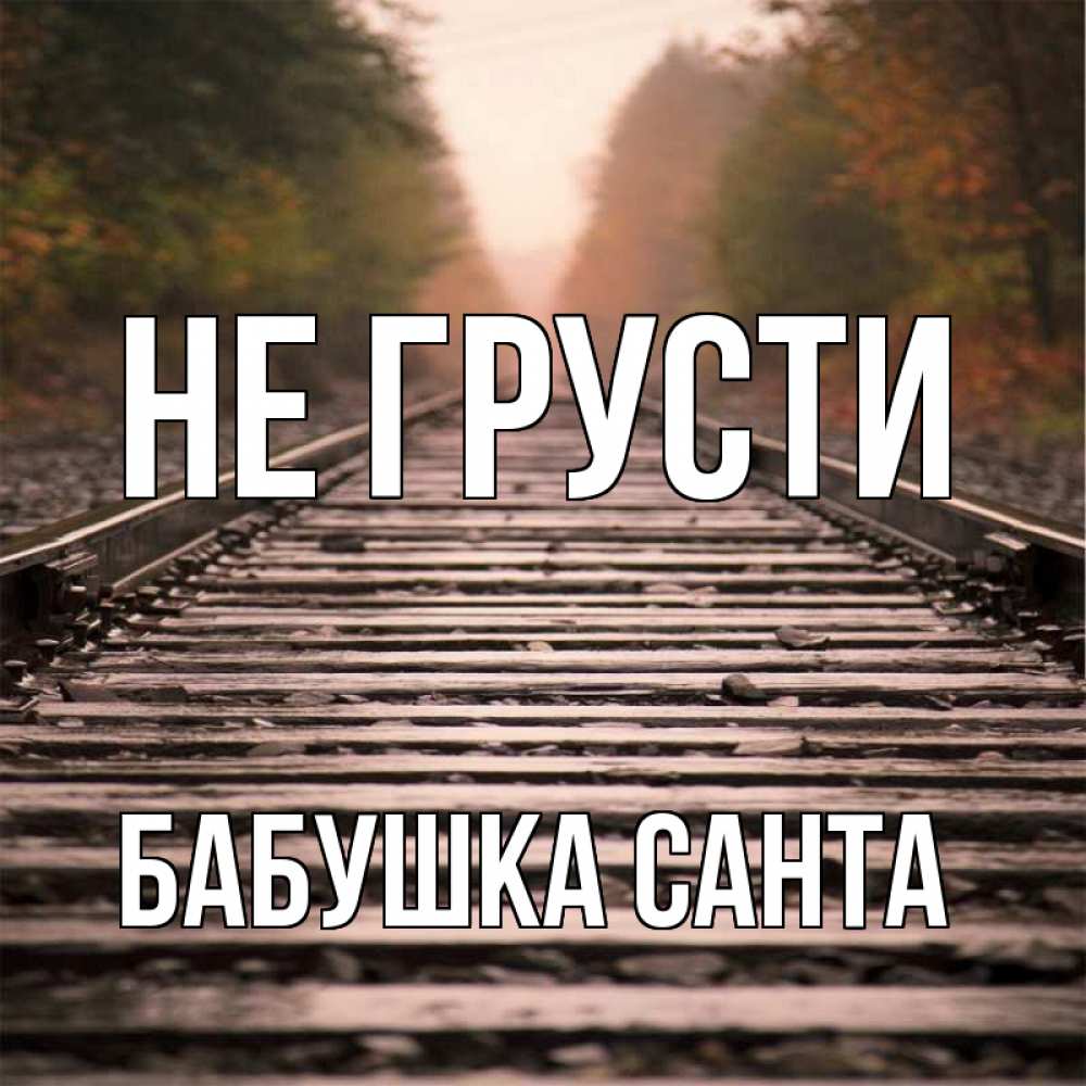 Открытка на каждый день с именем, Бабушка-Санта Не грусти лес и железная дорога Прикольная открытка с пожеланием онлайн скачать бесплатно 