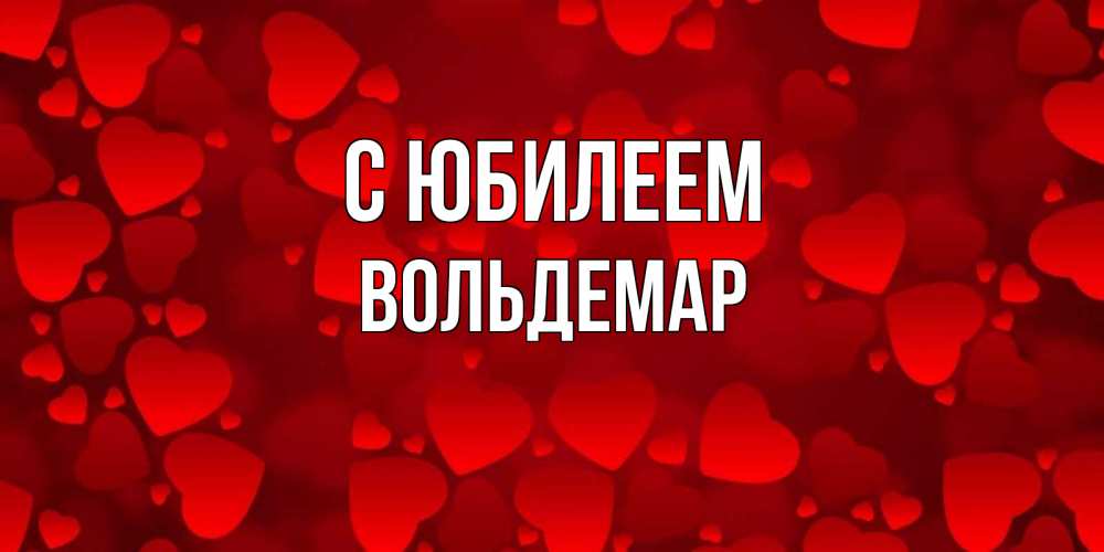Открытка на каждый день с именем, Вольдемар С юбилеем прекрасные сердечки на открытке с красным фоном Прикольная открытка с пожеланием онлайн скачать бесплатно 