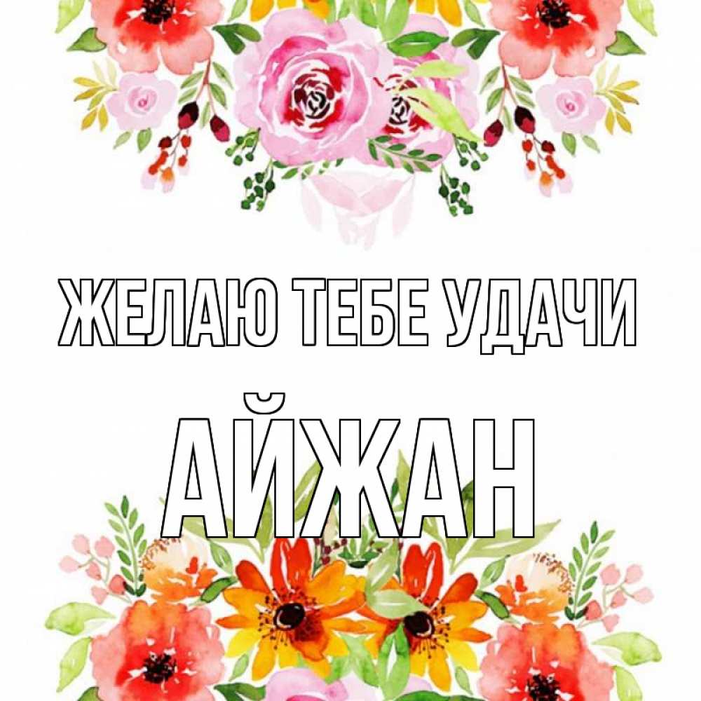 Открытка на каждый день с именем, Айжан Желаю тебе удачи открытка с цветами акварелью Прикольная открытка с пожеланием онлайн скачать бесплатно 
