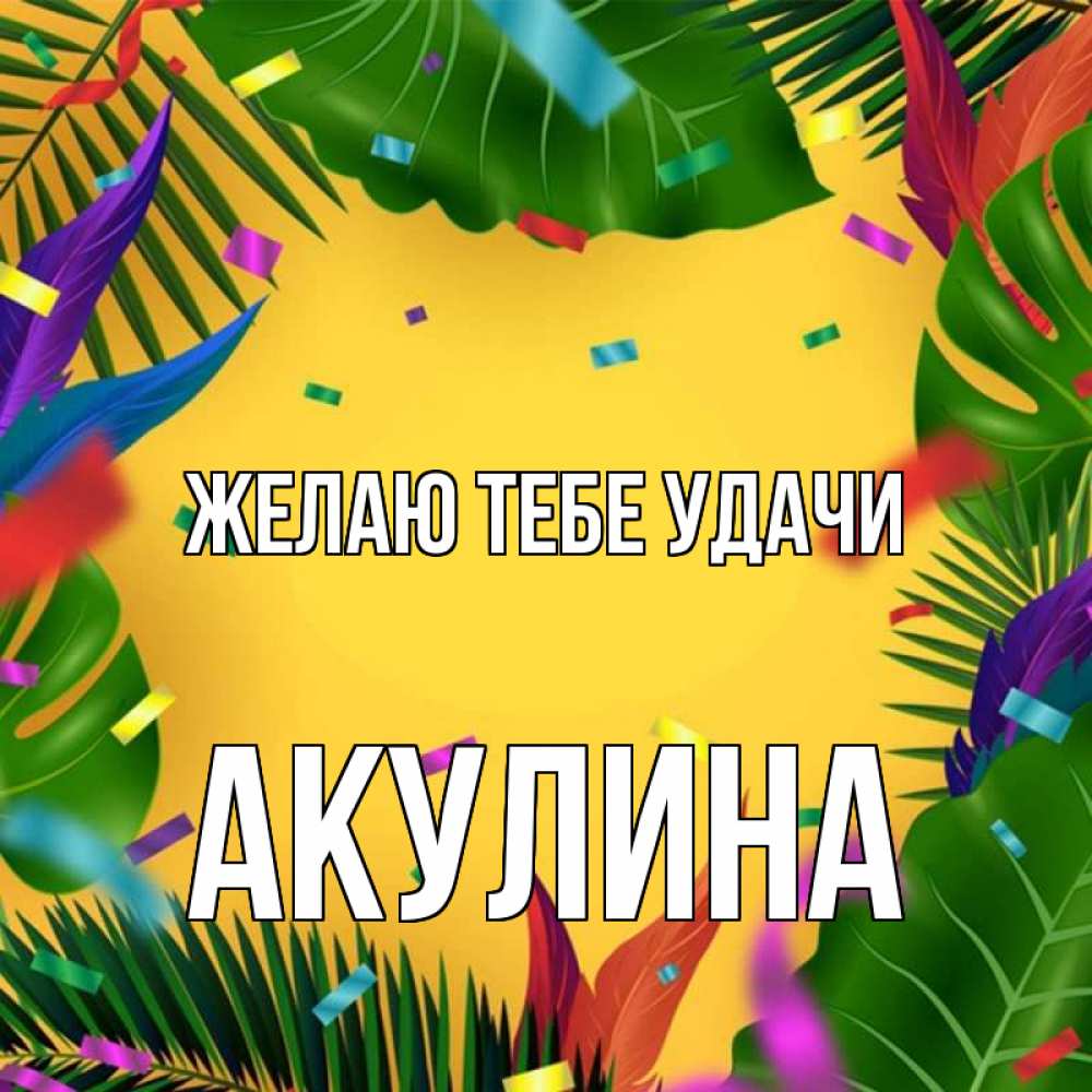 Открытка на каждый день с именем, Акулина Желаю тебе удачи тропики Прикольная открытка с пожеланием онлайн скачать бесплатно 