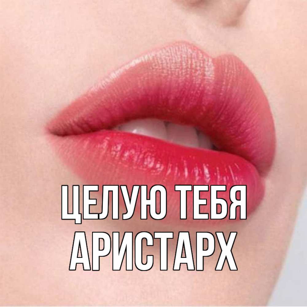 Открытка на каждый день с именем, Аристарх Целую тебя губы зубки и нежная кожа Прикольная открытка с пожеланием онлайн скачать бесплатно 