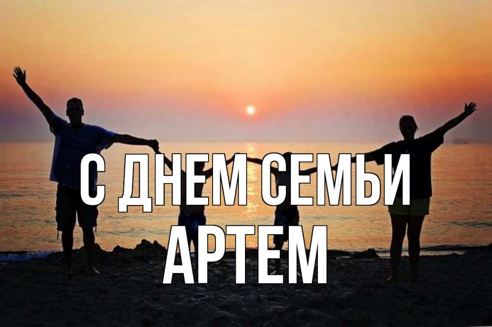 Открытка на каждый день с именем, Артем С днем семьи мама, папа, дети, дочка,сын, море, пляж, закат Прикольная открытка с пожеланием онлайн скачать бесплатно 