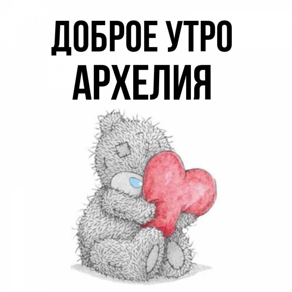 Открытка на каждый день с именем, Архелия Доброе утро плюшевые игрушки Прикольная открытка с пожеланием онлайн скачать бесплатно 