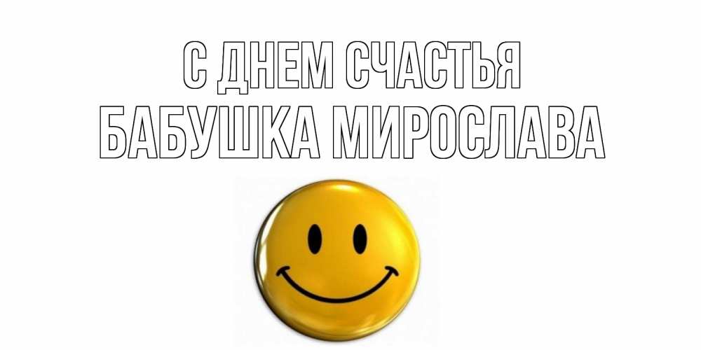 Открытка на каждый день с именем, Бабушка-Мирослава С днем счастья смайл Прикольная открытка с пожеланием онлайн скачать бесплатно 
