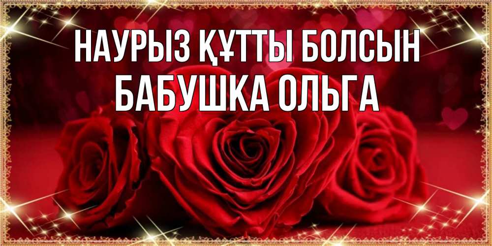Открытка на каждый день с именем, Бабушка-Ольга Наурыз құтты болсын три красные розы Прикольная открытка с пожеланием онлайн скачать бесплатно 