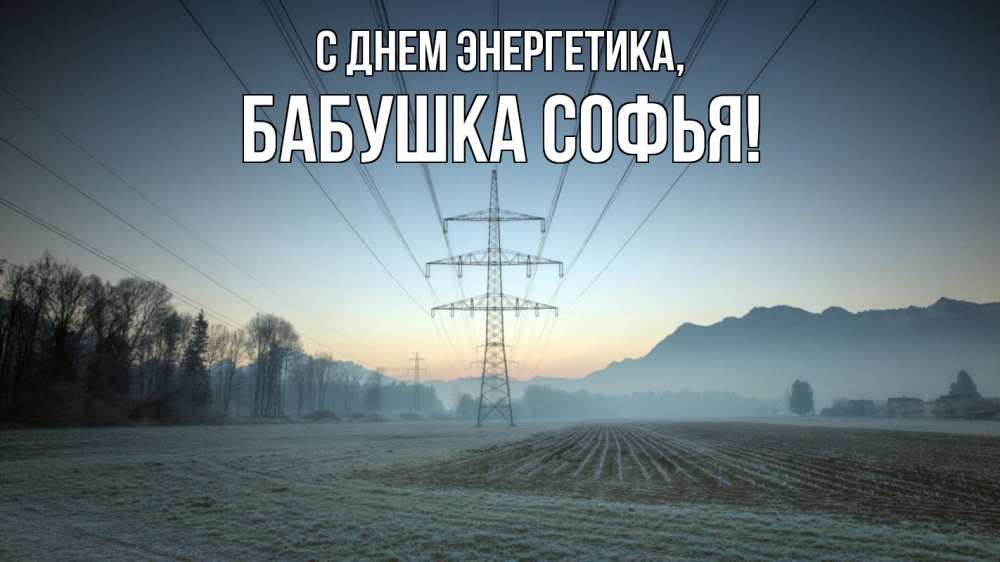 Открытка на каждый день с именем, Бабушка-Софья С днем энергетика поле ЛЭП Прикольная открытка с пожеланием онлайн скачать бесплатно 