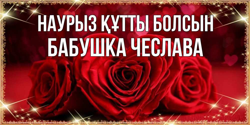 Открытка на каждый день с именем, Бабушка-Чеслава Наурыз құтты болсын три красные розы Прикольная открытка с пожеланием онлайн скачать бесплатно 