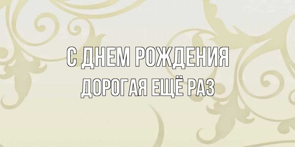 Открытка на каждый день с именем, Дорогая-ещё-раз С днем рождения Открытка с простым фоном Прикольная открытка с пожеланием онлайн скачать бесплатно 