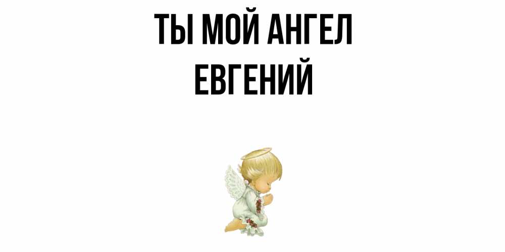 Открытка на каждый день с именем, Евгений Ты мой ангел ангел Прикольная открытка с пожеланием онлайн скачать бесплатно 