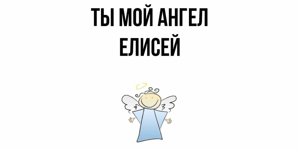 Открытка на каждый день с именем, Елисей Ты мой ангел ангел Прикольная открытка с пожеланием онлайн скачать бесплатно 