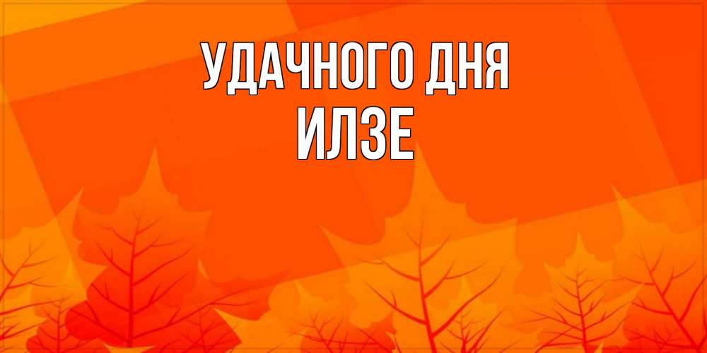 Открытка на каждый день с именем, Илзе Удачного дня осеннее настроение Прикольная открытка с пожеланием онлайн скачать бесплатно 