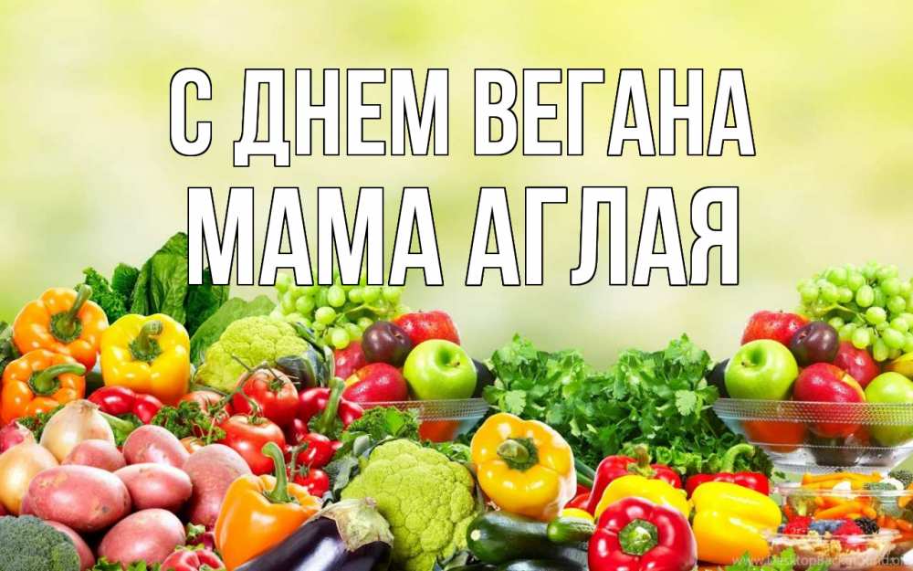 Открытка на каждый день с именем, Мама-Аглая С днем вегана день вегана Прикольная открытка с пожеланием онлайн скачать бесплатно 