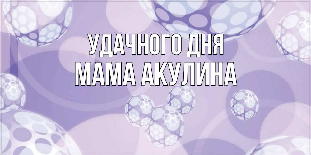 Открытка на каждый день с именем, Мама-Акулина Удачного дня открытка строгого стиля Прикольная открытка с пожеланием онлайн скачать бесплатно 