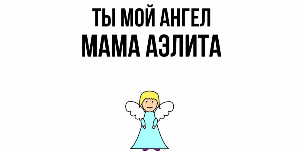 Открытка на каждый день с именем, Мама-Аэлита Ты мой ангел ангел Прикольная открытка с пожеланием онлайн скачать бесплатно 