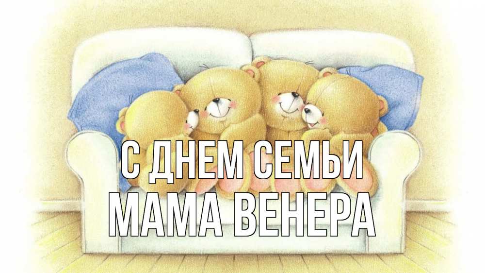 Открытка на каждый день с именем, Мама-Венера С днем семьи с днем семьи Прикольная открытка с пожеланием онлайн скачать бесплатно 
