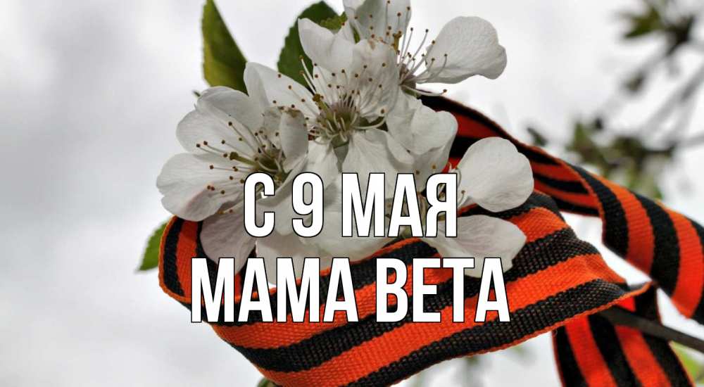 Открытка на каждый день с именем, Мама-Вета С 9 мая 9 мая Прикольная открытка с пожеланием онлайн скачать бесплатно 