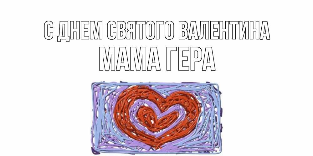 Открытка на каждый день с именем, Мама-Гера С днем Святого Валентина красное сердечко для валентинки Прикольная открытка с пожеланием онлайн скачать бесплатно 