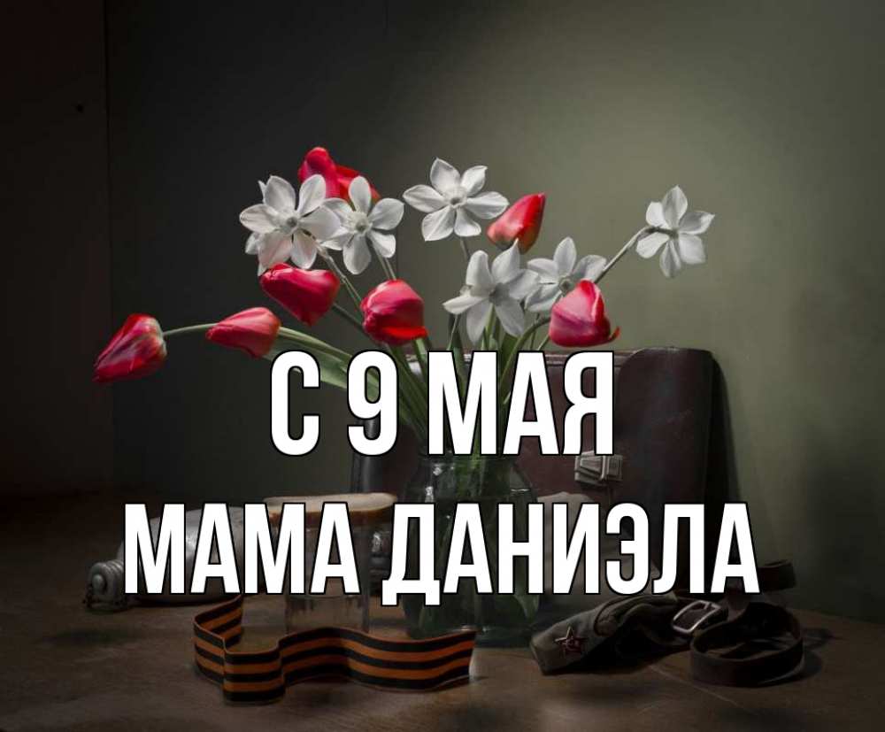 Открытка на каждый день с именем, Мама-Даниэла С 9 мая 9 мая Прикольная открытка с пожеланием онлайн скачать бесплатно 