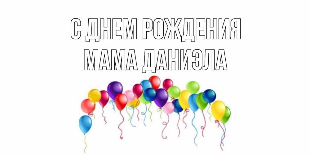 Открытка на каждый день с именем, Мама-Даниэла С днем рождения Воздушные шары, ленты Прикольная открытка с пожеланием онлайн скачать бесплатно 