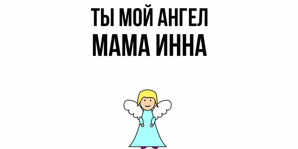 Открытка на каждый день с именем, Мама-Инна Ты мой ангел ангел Прикольная открытка с пожеланием онлайн скачать бесплатно 