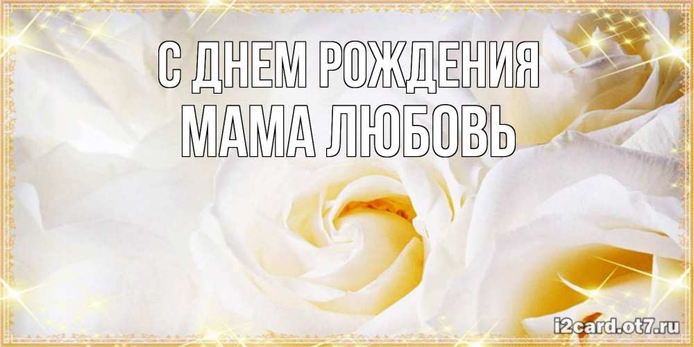 Открытка на каждый день с именем, Мама-Любовь С днем рождения красивые розы и капли росы на этих чудесных цветах Прикольная открытка с пожеланием онлайн скачать бесплатно 