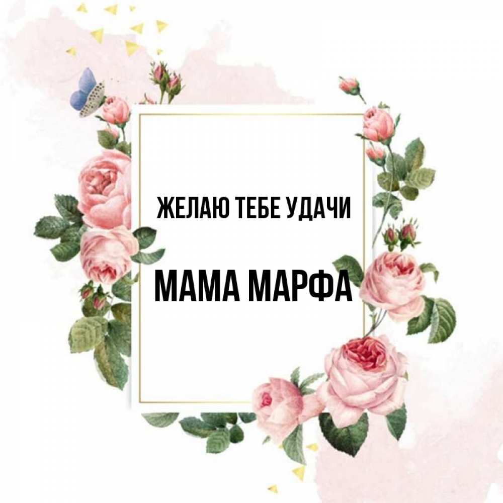 Открытка на каждый день с именем, Мама-Марфа Желаю тебе удачи розовые розы Прикольная открытка с пожеланием онлайн скачать бесплатно 