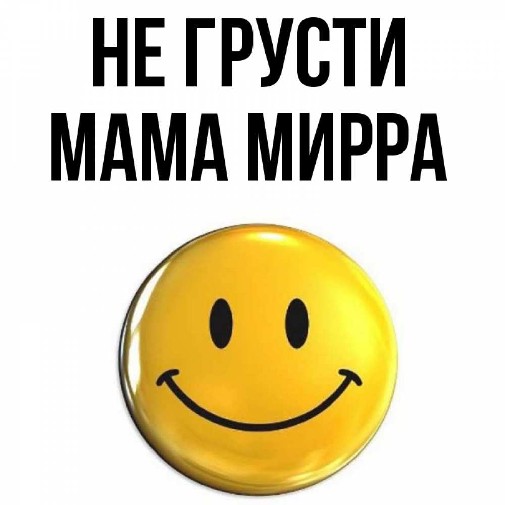 Открытка на каждый день с именем, Мама-Мирра Не грусти триде смайл Прикольная открытка с пожеланием онлайн скачать бесплатно 
