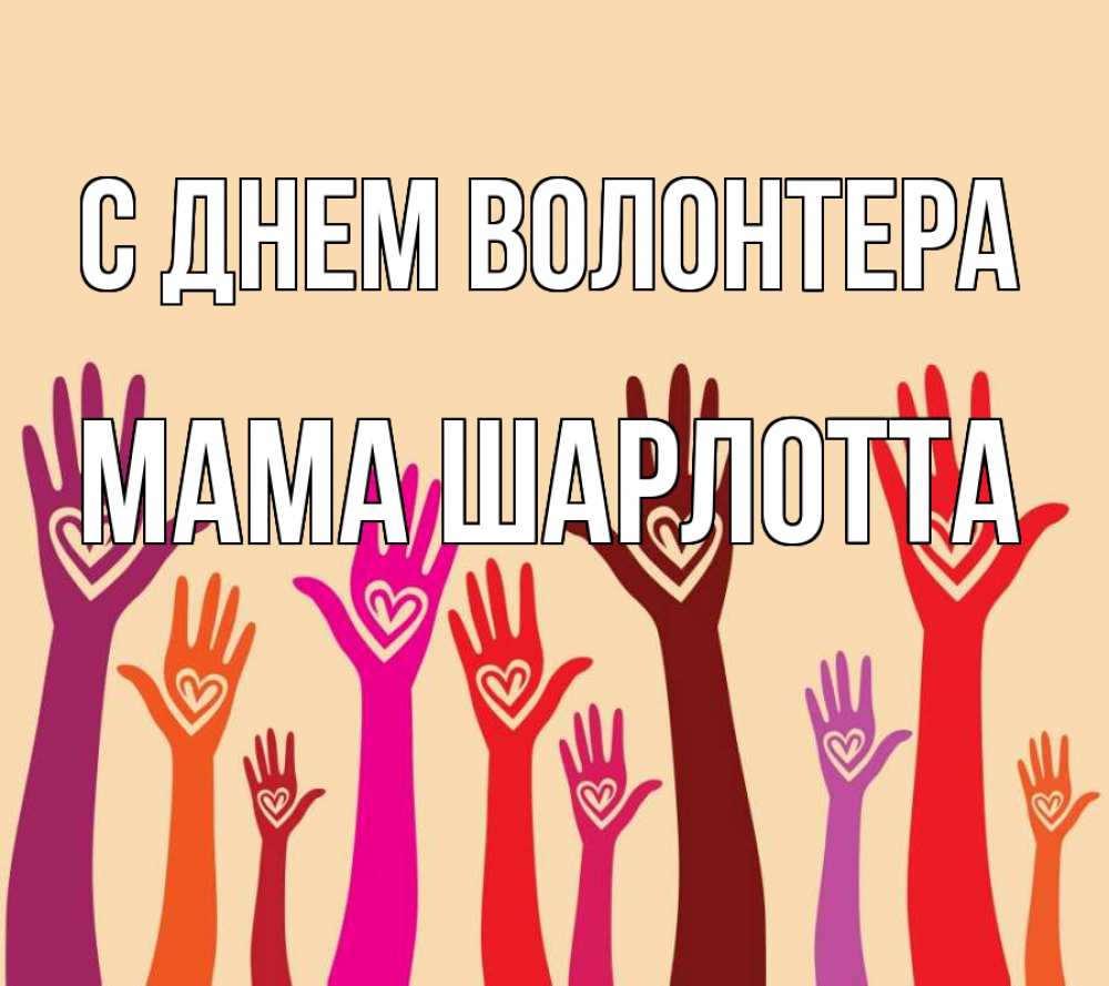 Открытка на каждый день с именем, Мама-Шарлотта С днем волонтера с днем волонтера Прикольная открытка с пожеланием онлайн скачать бесплатно 