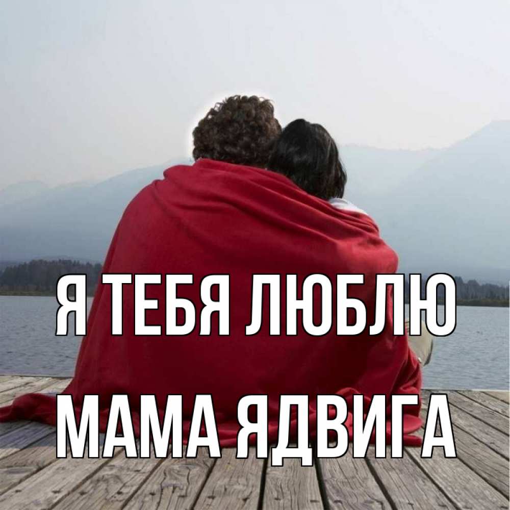Открытка на каждый день с именем, Мама-Ядвига Я тебя люблю плед Прикольная открытка с пожеланием онлайн скачать бесплатно 