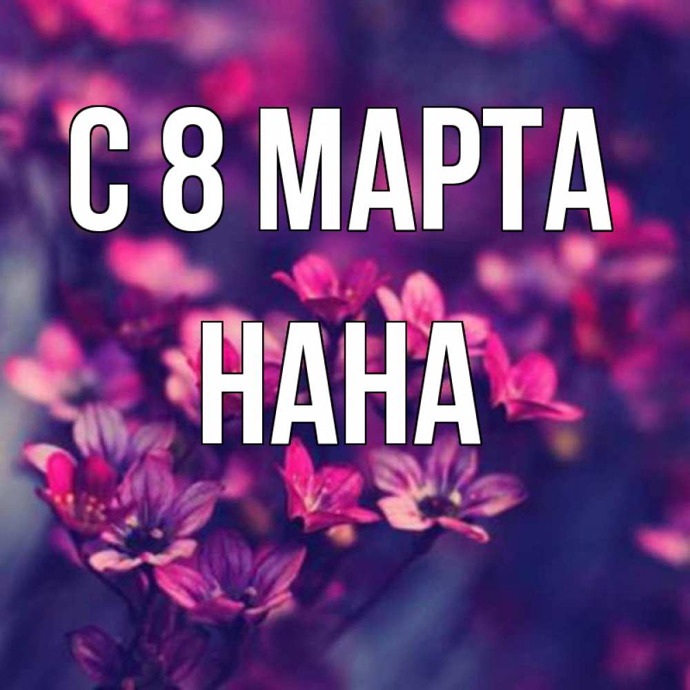 Открытка на каждый день с именем, Нана С 8 МАРТА небольшие цветы 1 Прикольная открытка с пожеланием онлайн скачать бесплатно 