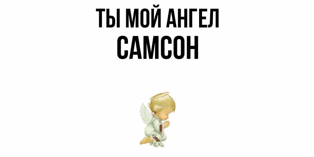 Открытка на каждый день с именем, Самсон Ты мой ангел ангел Прикольная открытка с пожеланием онлайн скачать бесплатно 
