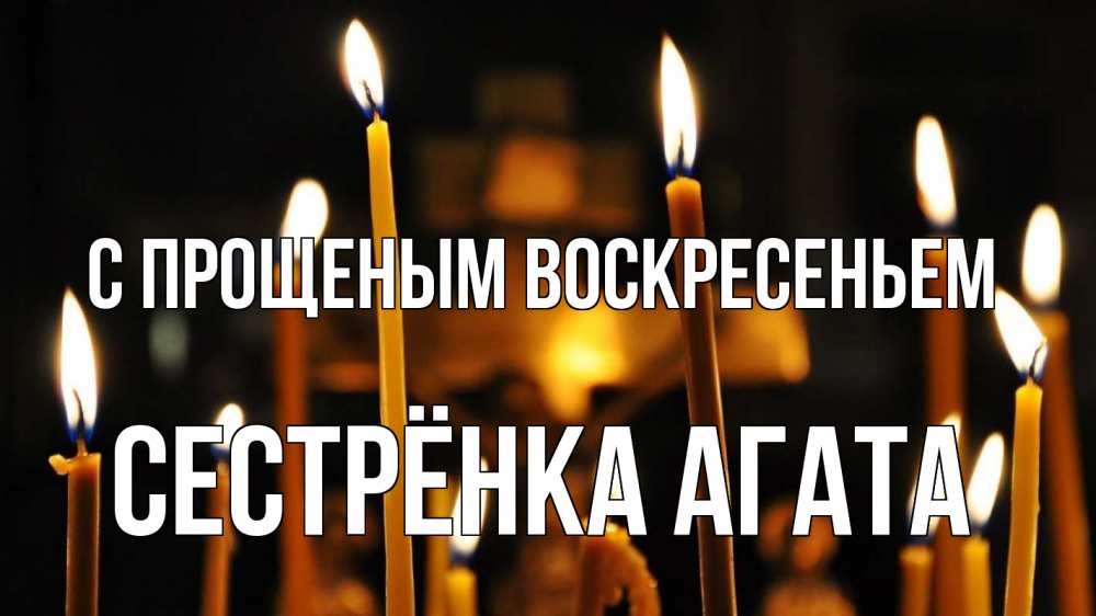 Открытка на каждый день с именем, Сестрёнка-Агата С прощеным воскресеньем свечи Прикольная открытка с пожеланием онлайн скачать бесплатно 