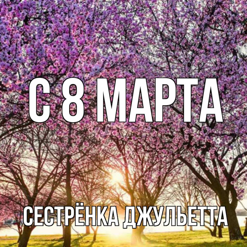 Открытка на каждый день с именем, Сестрёнка-Джульетта С 8 МАРТА международный женский день Прикольная открытка с пожеланием онлайн скачать бесплатно 